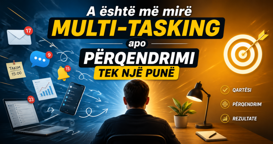 A është më mirë multi-tasking apo përqendrimi tek një punë