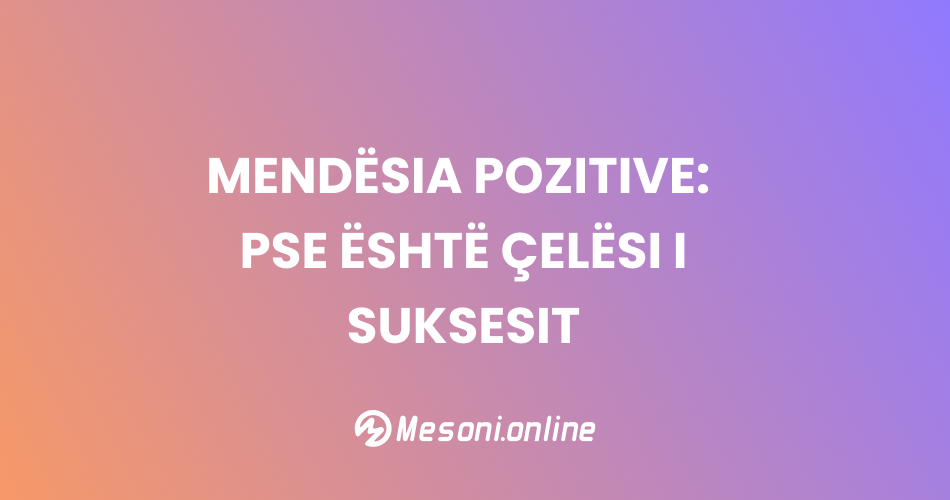 Mendësia pozitive: pse është çelësi i suksesit