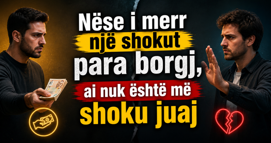 Nëse i merr një shokut para borgj, ai nuk është më shoku juaj