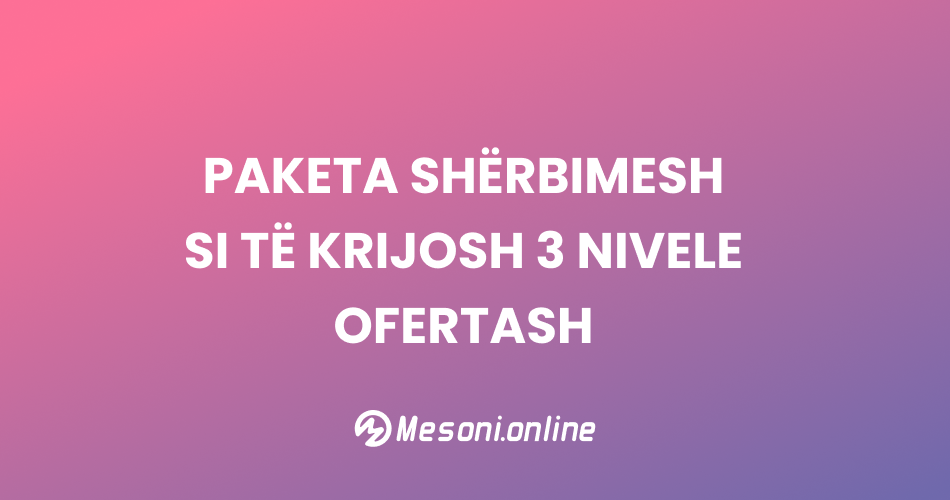 Paketa shërbimesh – Si të krijosh 3 nivele ofertash (Bazë, Standard, Premium)