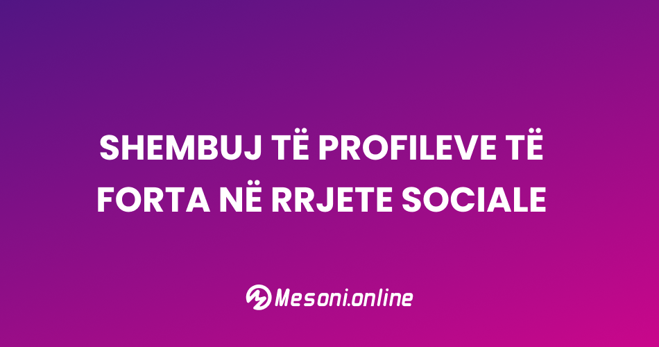Shembuj të profileve të forta në rrjete sociale