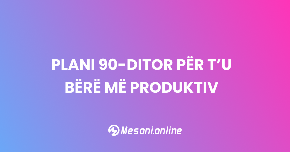 Plani 90-ditor për t’u bërë më produktiv