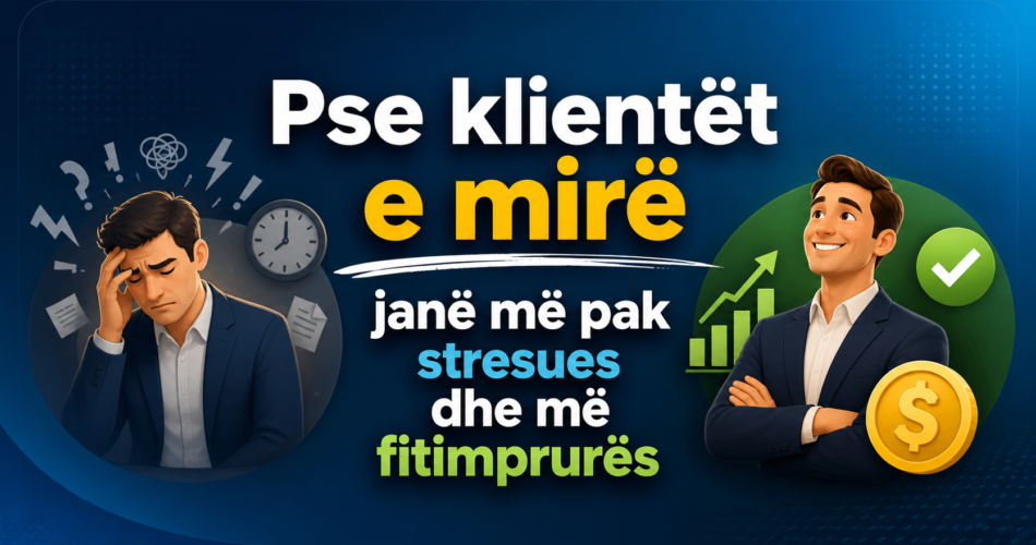 Pse klientët e mirë janë më pak stresues dhe më fitimprurës