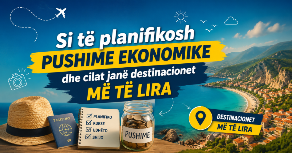 Si të planifikosh pushime ekonomike dhe cilat janë destinacionet më të lira