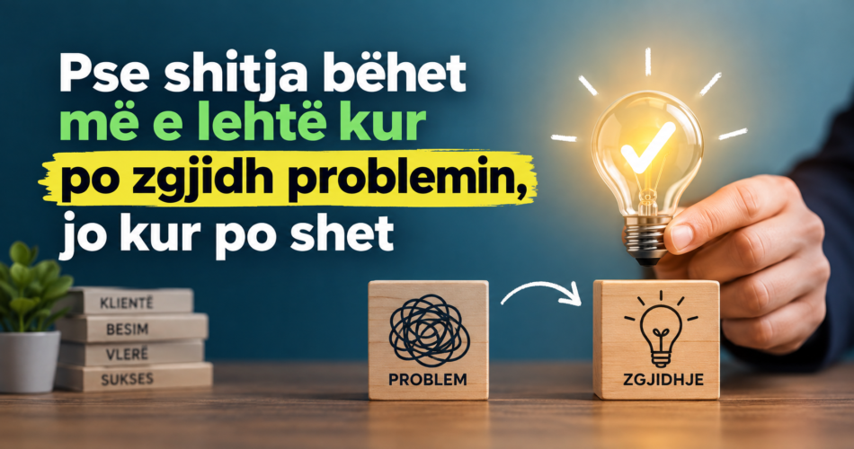 Pse shitja bëhet më e lehtë kur po zgjidh problemin, jo kur po shet