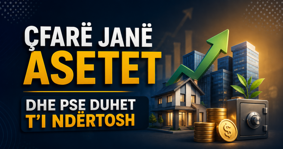 Çfarë janë asetet dhe pse duhet t’i ndërtosh