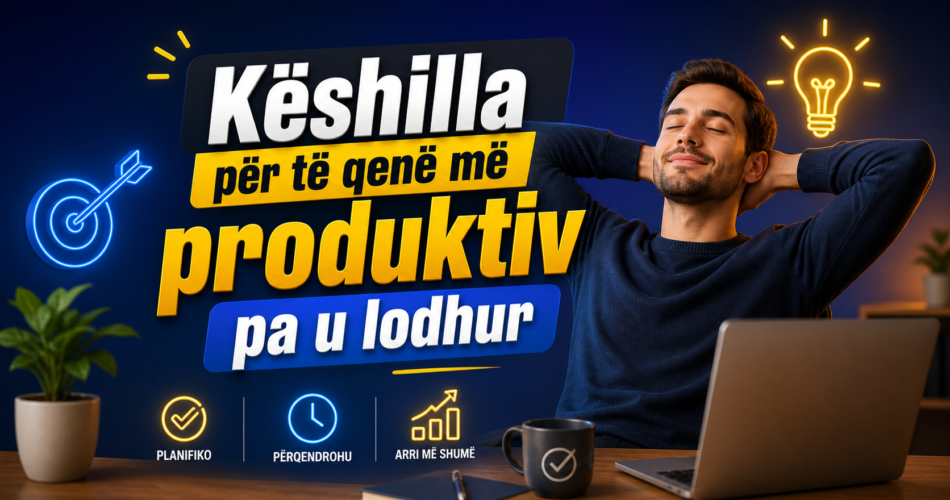 Këshilla për të qenë më produktiv pa u lodhur