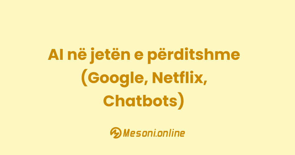 AI në jetën e përditshme (Google, Netflix, Chatbots)
