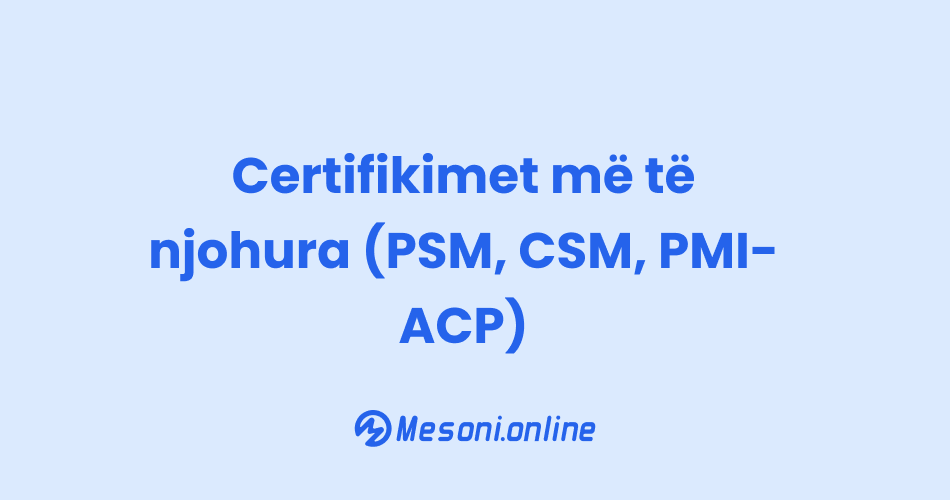 Certifikimet më të njohura (PSM, CSM, PMI-ACP)