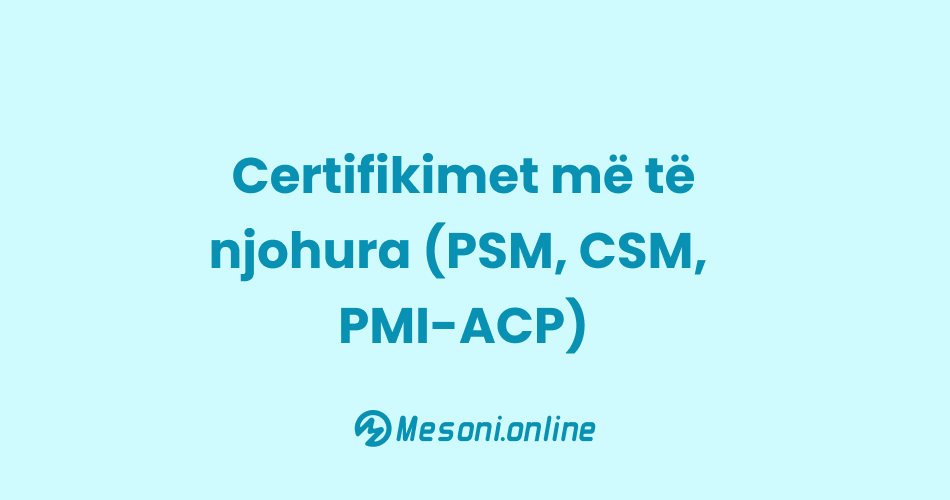 Certifikimet më të njohura (PSM, CSM, PMI-ACP)