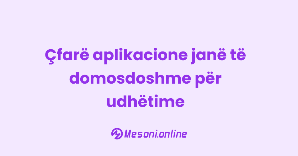 Çfarë aplikacione janë të domosdoshme për udhëtime