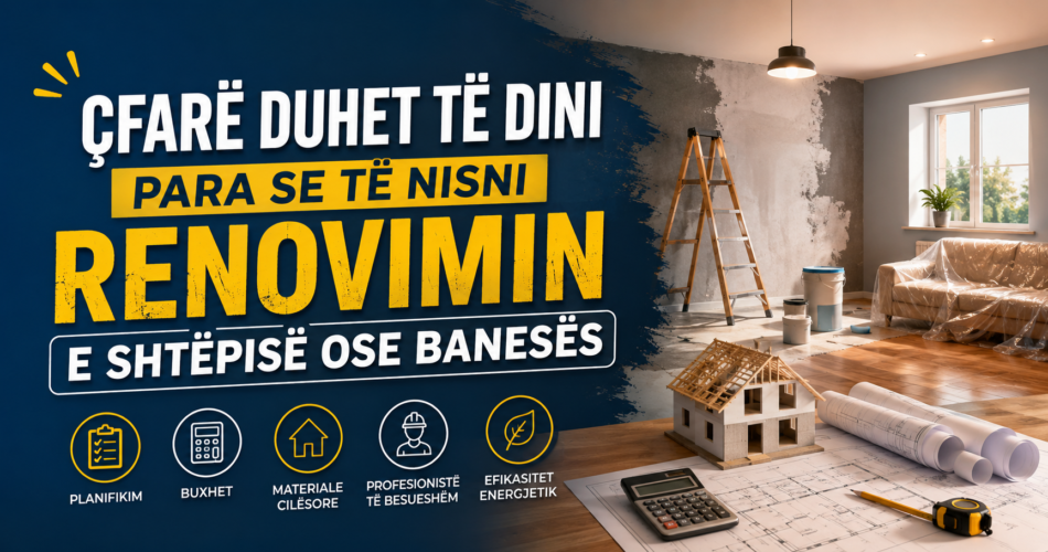 Çfarë duhet të dini para se të nisni renovimin e shtëpisë ose banesës