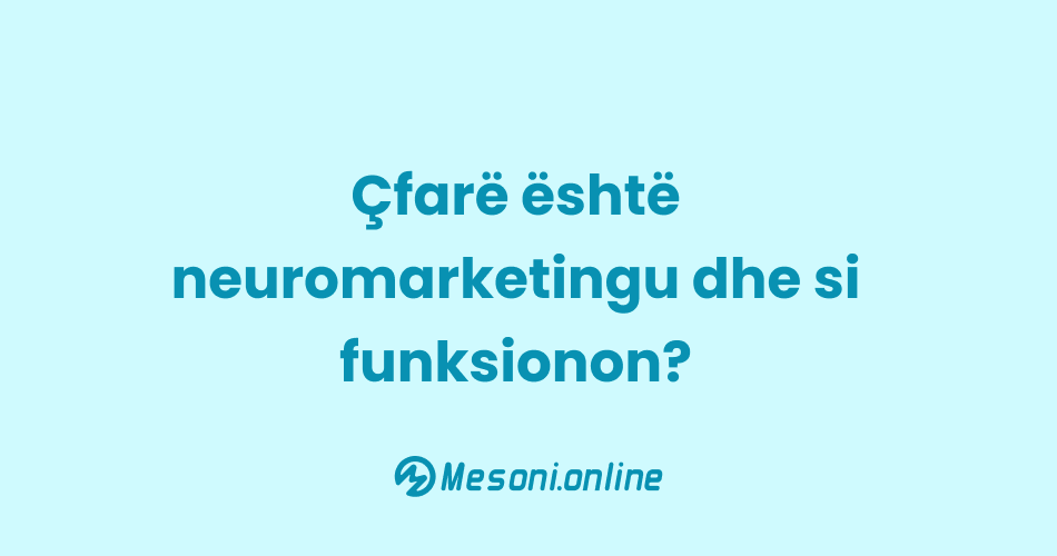 Çfarë është neuromarketingu dhe si funksionon?