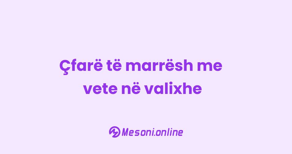 Çfarë të marrësh me vete në valixhe