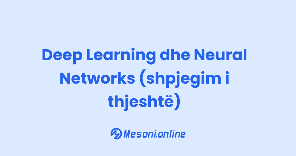 Deep Learning dhe Neural Networks (shpjegim i thjeshtë)