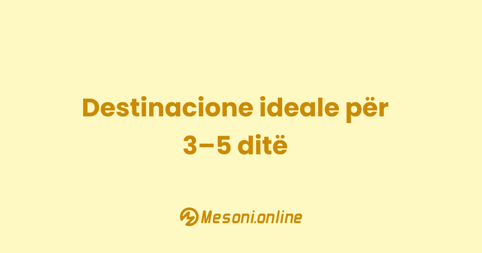 Destinacione ideale për 3–5 ditë