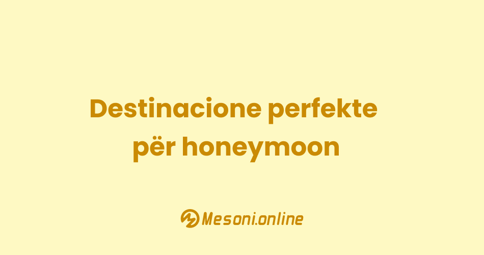 Destinacione perfekte për honeymoon
