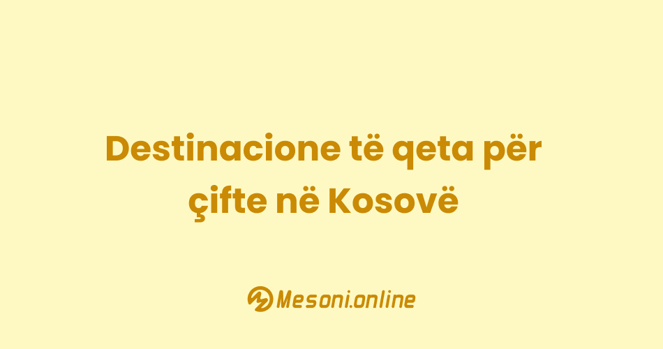 Destinacione të qeta për çifte në Kosovë