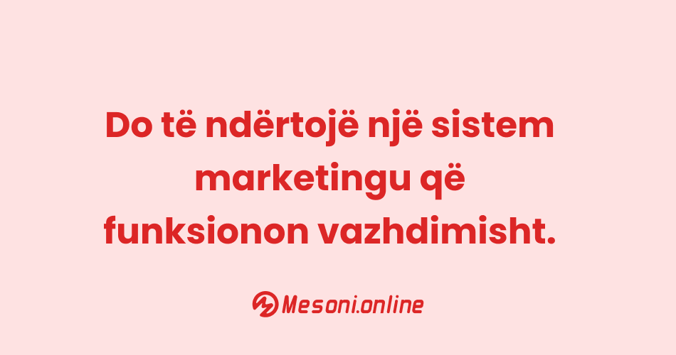 Do të ndërtojë një sistem marketingu që funksionon vazhdimisht.