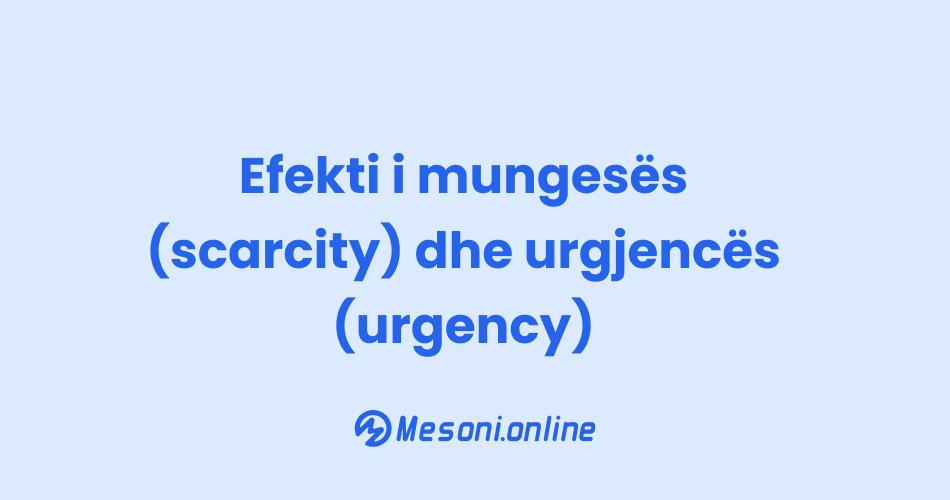 Efekti i mungesës (scarcity) dhe urgjencës (urgency)