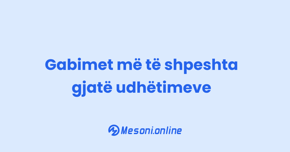 Gabimet më të shpeshta gjatë udhëtimeve