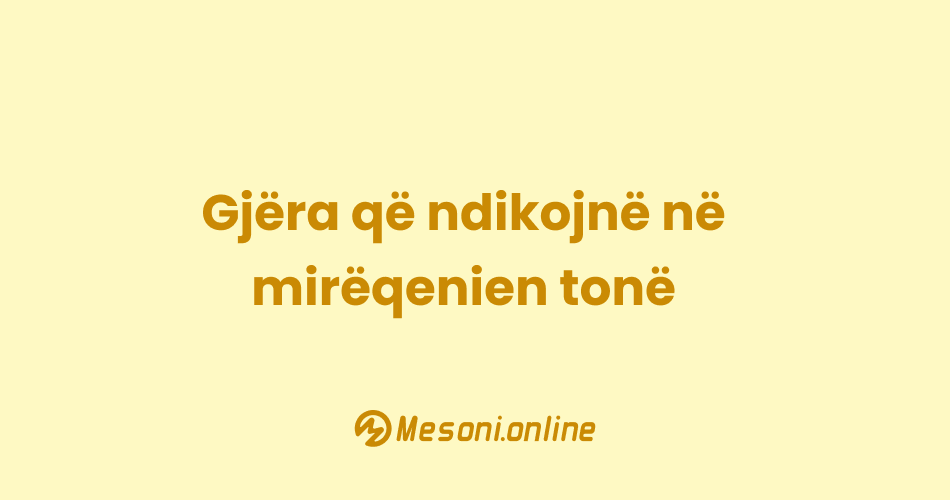 Gjëra që ndikojnë në mirëqenien tonë