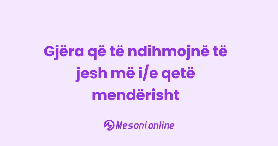 Gjëra që të ndihmojnë të jesh më i/e qetë mendërisht