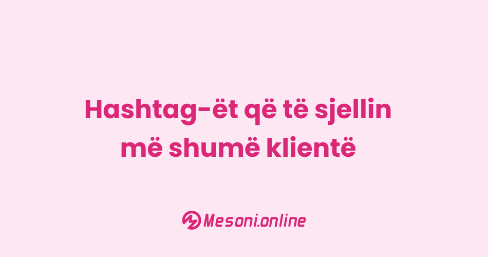 Hashtag-ët që të sjellin më shumë klientë