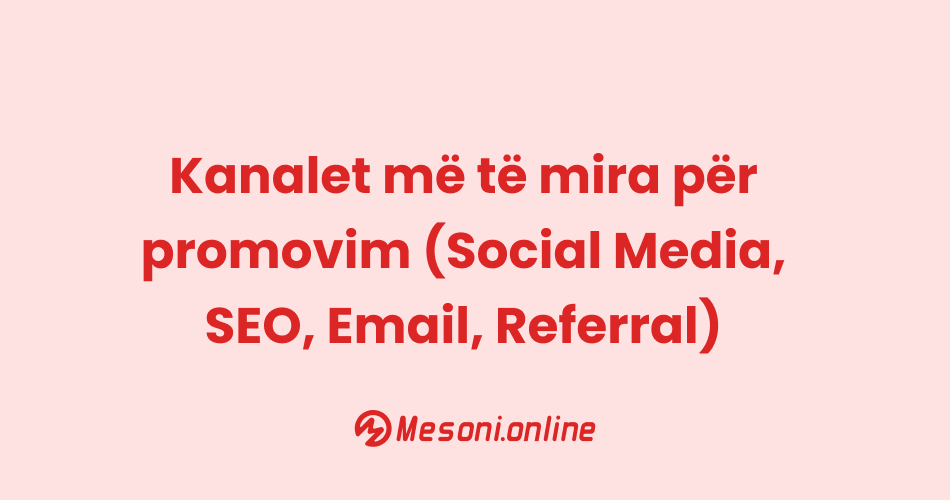 Kanalet më të mira për promovim (Social Media, SEO, Email, Referral)