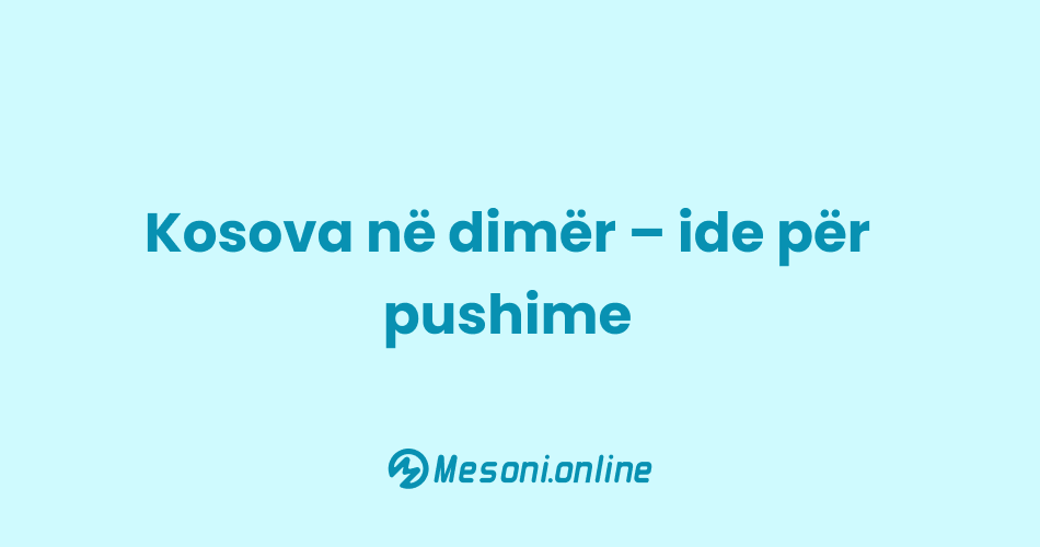 Kosova në dimër – ide për pushime