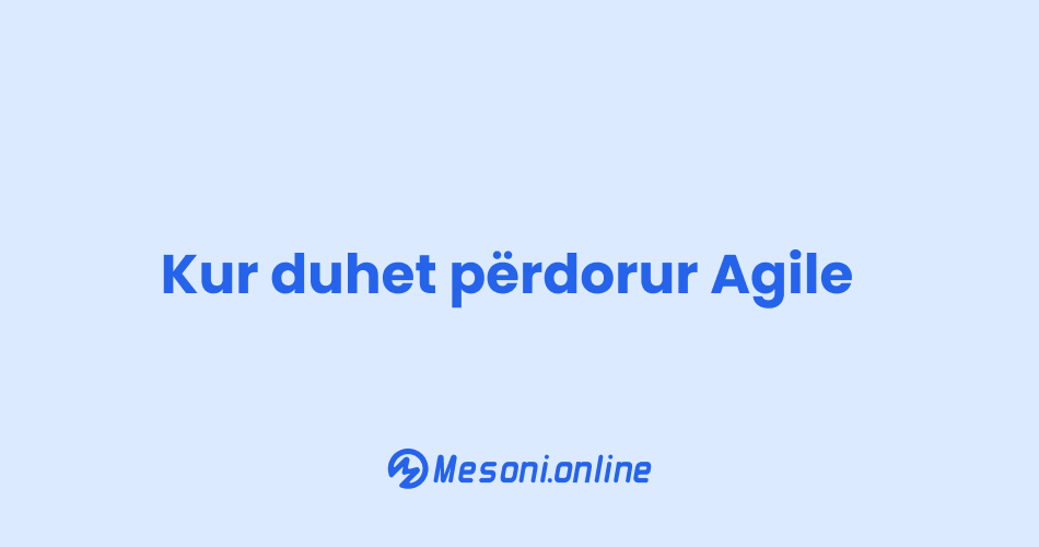Kur duhet përdorur Agile