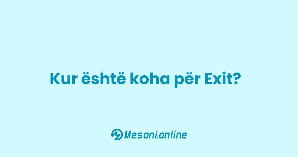 Kur është koha për Exit?