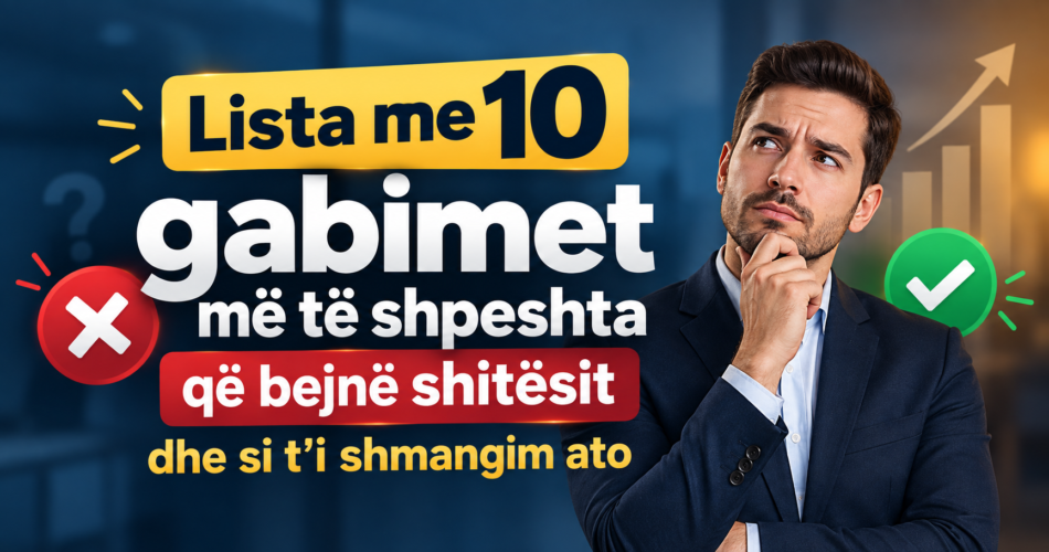 Lista me 10 gabimet më të shpeshta që bëjnë shitësit dhe si t’i shmangim ato