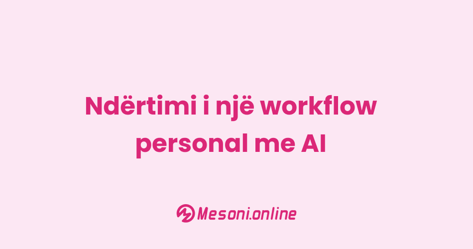 Ndërtimi i një workflow personal me AI