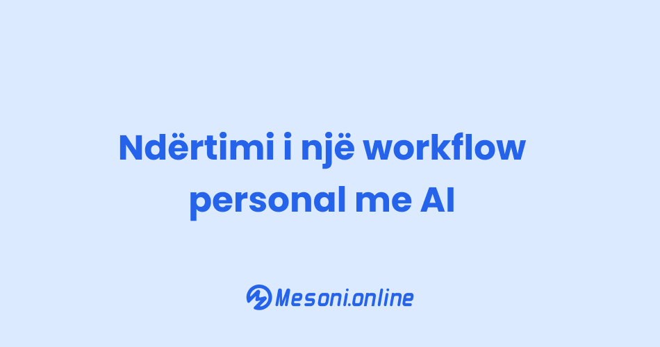 Ndërtimi i një workflow personal me AI