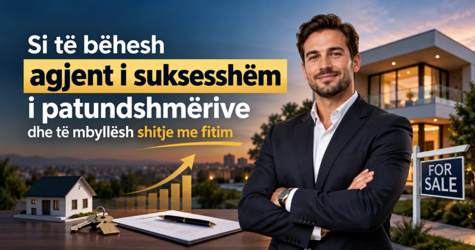 Nga fillestar në ekspert: Si të bëhesh agjent i suksesshëm i patundshmërive dhe të mbyllësh shitje me fitim