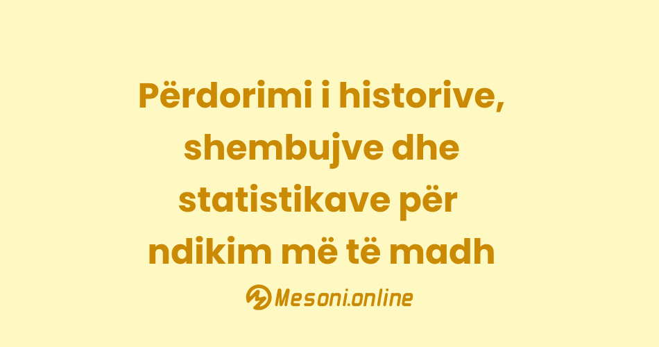 Përdorimi i historive, shembujve dhe statistikave për ndikim më të madh