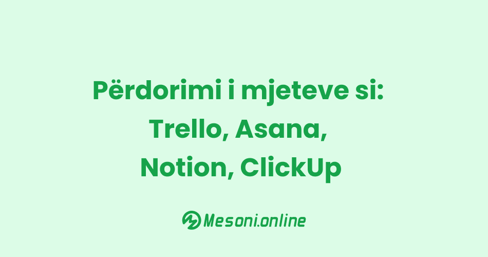 Përdorimi i mjeteve si: Trello, Asana, Notion, ClickUp