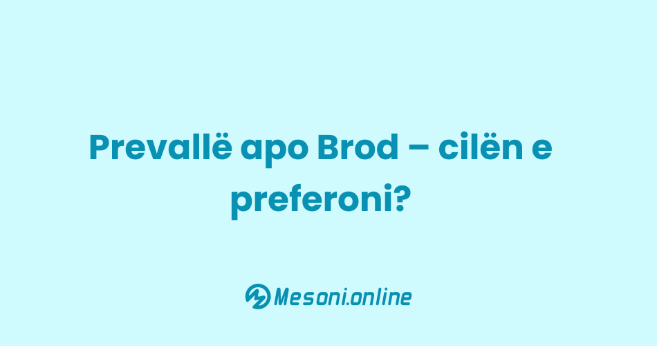 Prevallë apo Brod – cilën e preferoni?