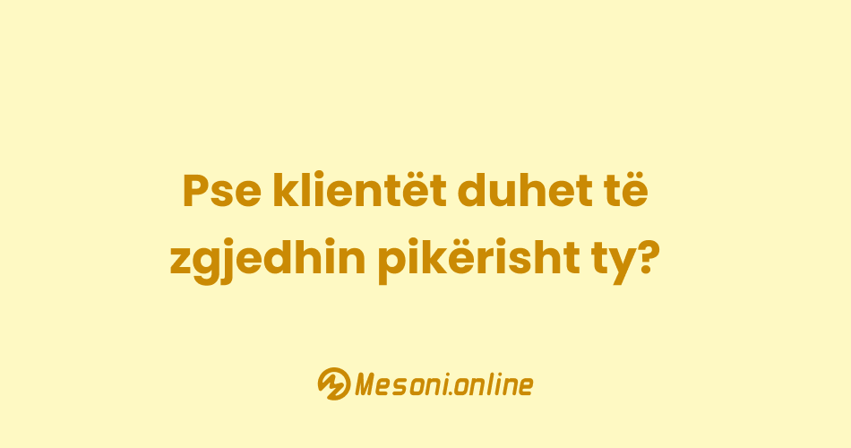 Pse klientët duhet të zgjedhin pikërisht ty?