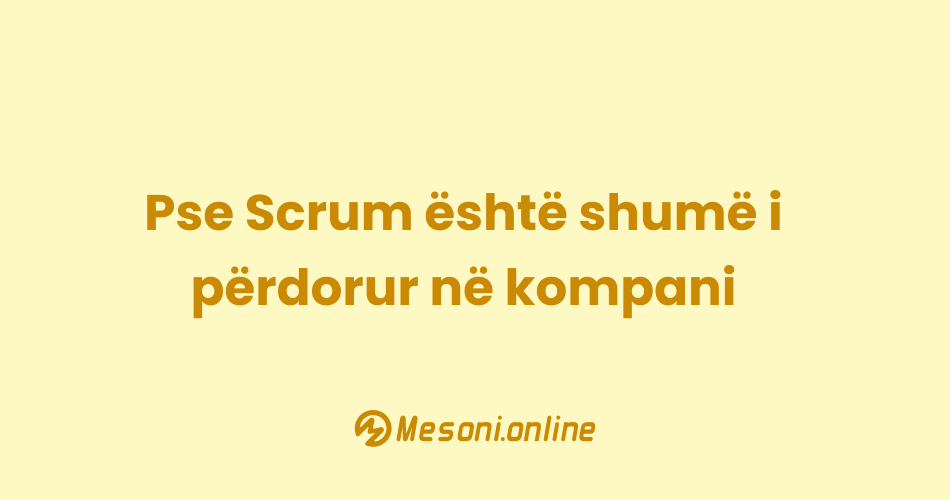 Pse Scrum është shumë i përdorur në kompani