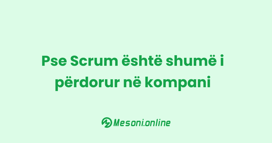 Pse Scrum është shumë i përdorur në kompani