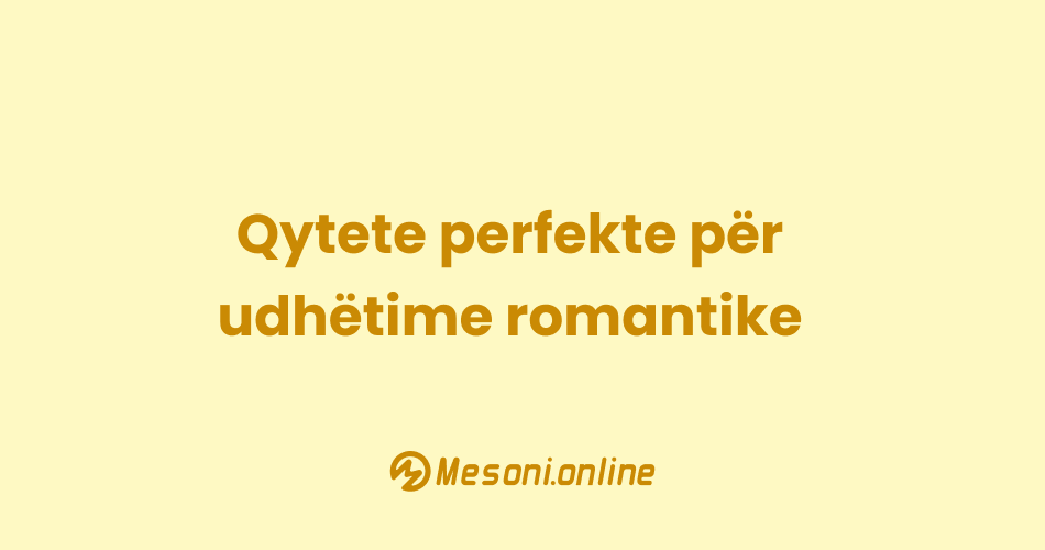 Qytete perfekte për udhëtime romantike
