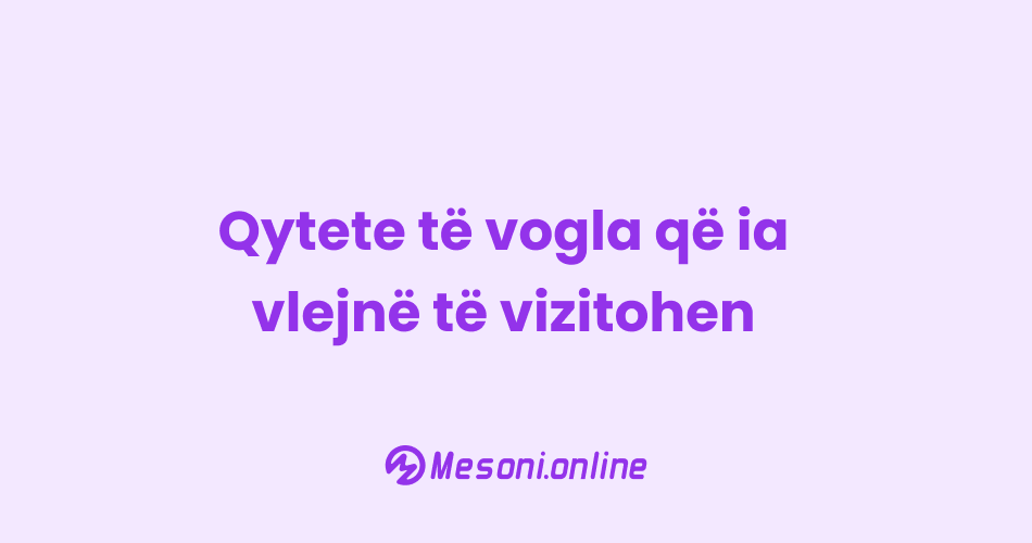 Qytete të vogla që ia vlejnë të vizitohen