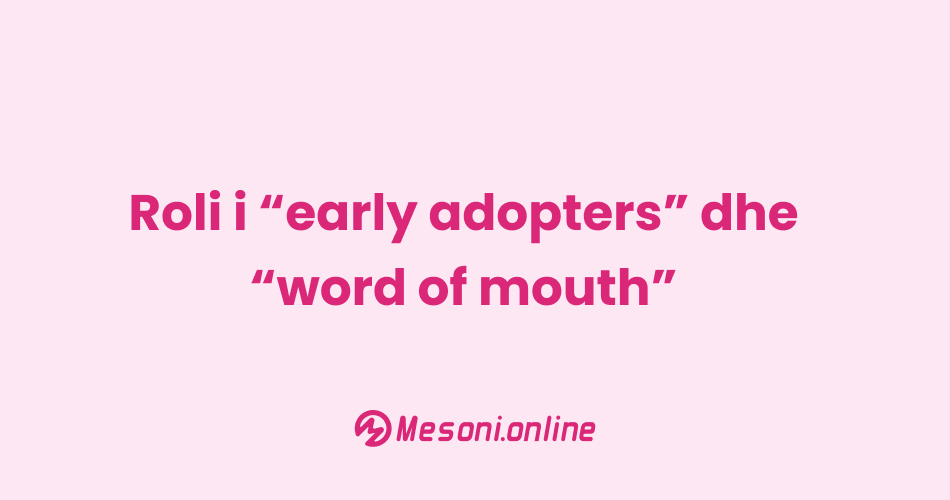 Roli i “early adopters” dhe “word of mouth”