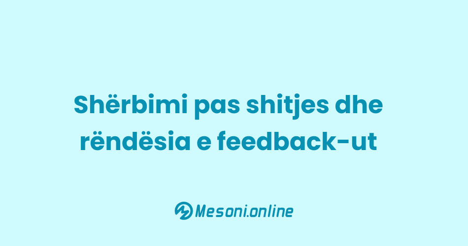 Shërbimi pas shitjes dhe rëndësia e feedback-ut