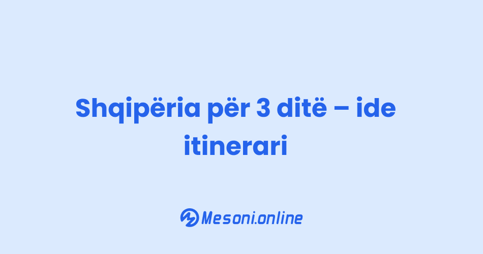 Shqipëria për 3 ditë – ide itinerari