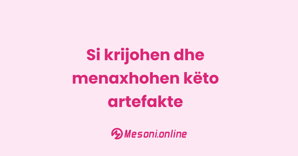 Si krijohen dhe menaxhohen këto artefakte