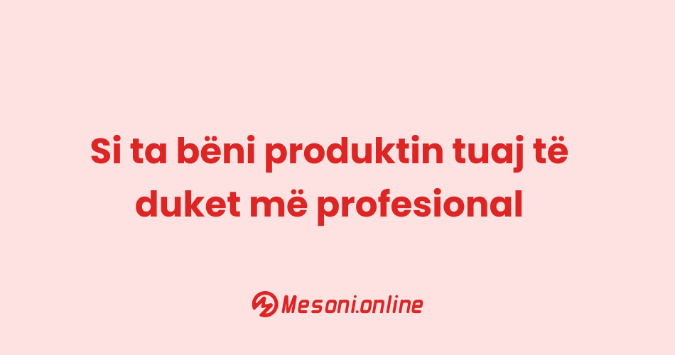Si ta bëni produktin tuaj të duket më profesional
