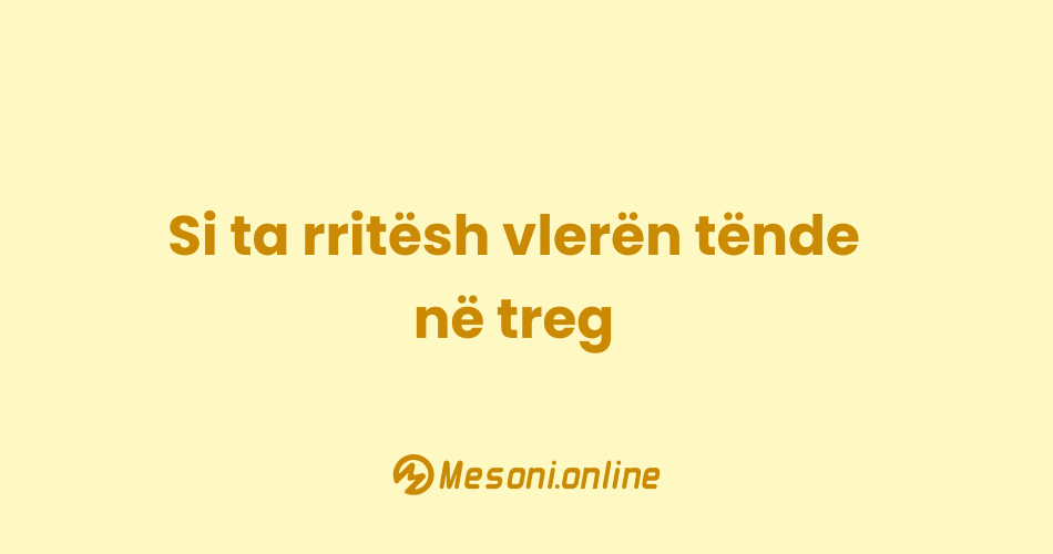 Si ta rritësh vlerën tënde në treg